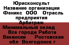 Юрисконсульт › Название организации ­ Феникс, ООО › Отрасль предприятия ­ Арбитраж › Минимальный оклад ­ 1 - Все города Работа » Вакансии   . Ростовская обл.,Волгодонск г.